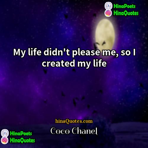 Coco Chanel Quotes | My life didn't please me, so I